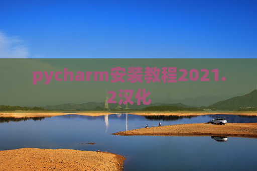 pycharm安装教程2021.2汉化 pycharm安装教程2021.2汉化